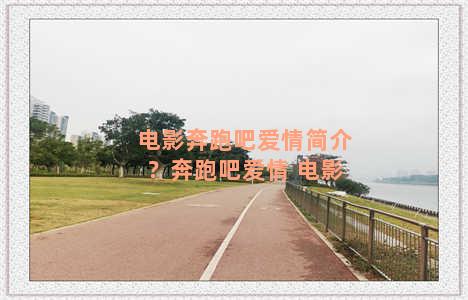 电影奔跑吧爱情简介？奔跑吧爱情 电影